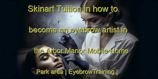 Skinart Tuition in how to become an eyebrow artist in the Arbor Manor Mobile Home Park area | EyebrowTraining | EyebrowClasses | SkinartTraining-United States